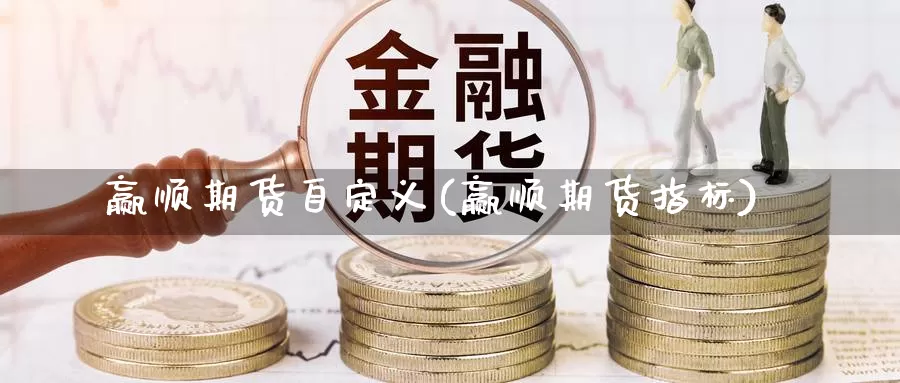 赢顺期货自定义(赢顺期货指标)_https://www.sdzyz.com__第1张