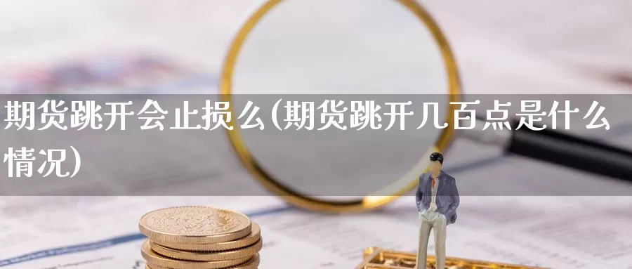 期货跳开会止损么(期货跳开几百点是什么情况)_https://www.sdzyz.com__第1张